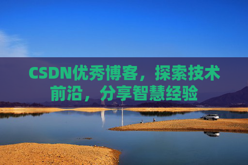 CSDN优秀博客,探索技术前沿,分享智慧经验